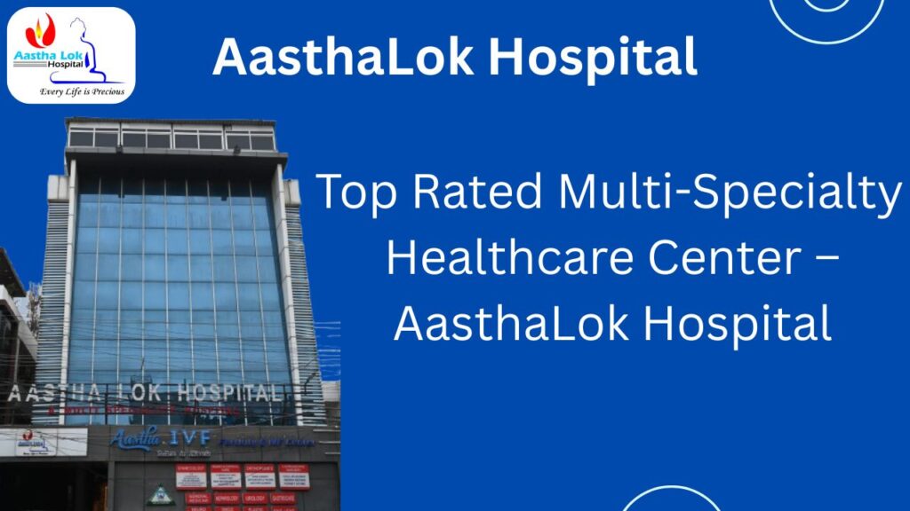 Top Rated Multi-Specialty Healthcare Center | AasthaLok Hospital